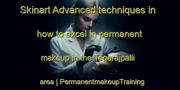 Skinart Advanced techniques in how to excel in permanent makeup in the Tegarajpalli area | PermanentmakeupTraining | PermanentmakeupClasses | SkinartTraining-India